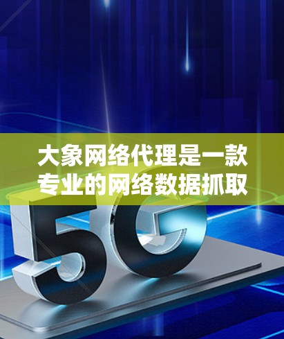 大象网络代理是一款专业的网络数据抓取工具，适用于需要从多个来源获取大量数据的场景。以下是推荐大象网络代理的详细内容