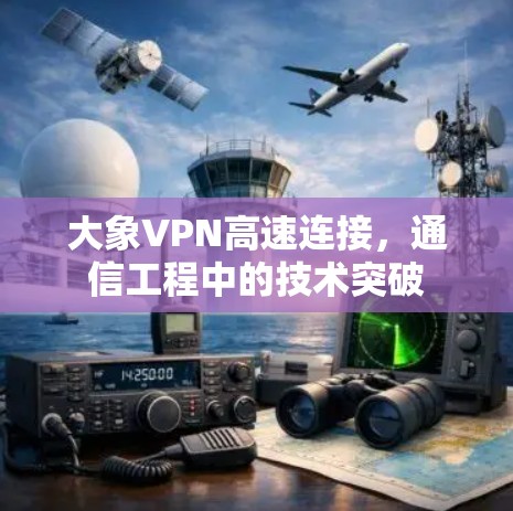 大象VPN高速连接，通信工程中的技术突破