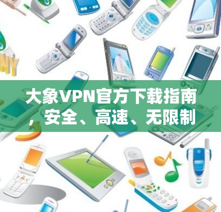 大象VPN官方下载指南，安全、高速、无限制