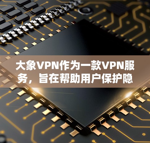 大象VPN作为一款VPN服务，旨在帮助用户保护隐私、匿名化网络流量、访问受限的网站或内容。以下是关于大象VPN的在线体验总结，供您参考
