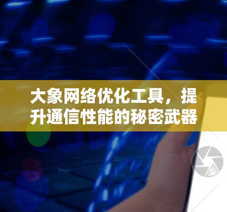 大象网络优化工具，提升通信性能的秘密武器