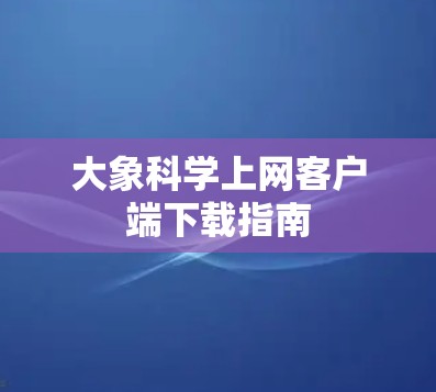 大象科学上网客户端下载指南