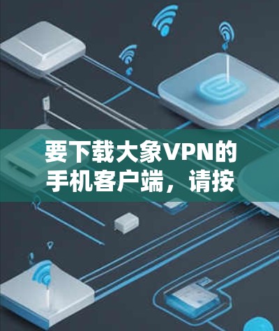 要下载大象VPN的手机客户端，请按照以下步骤操作
