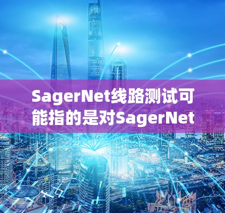 SagerNet线路测试可能指的是对SagerNet网络设备或网络线路进行测试，确保网络连接的质量和性能。以下是一些可能的步骤和建议
