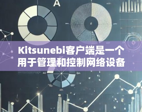 Kitsunebi客户端是一个用于管理和控制网络设备或服务的工具。以下是关于如何获取和使用Kitsunebi客户端的步骤