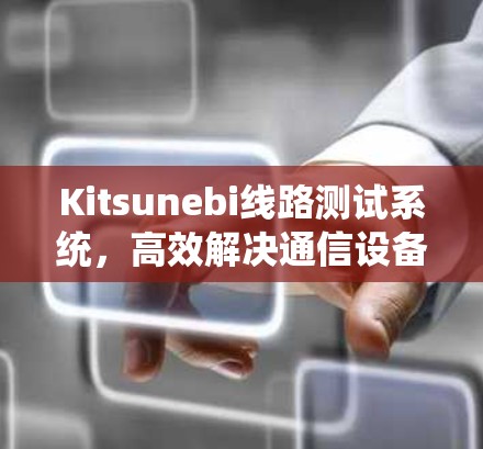 Kitsunebi线路测试系统，高效解决通信设备测试难题