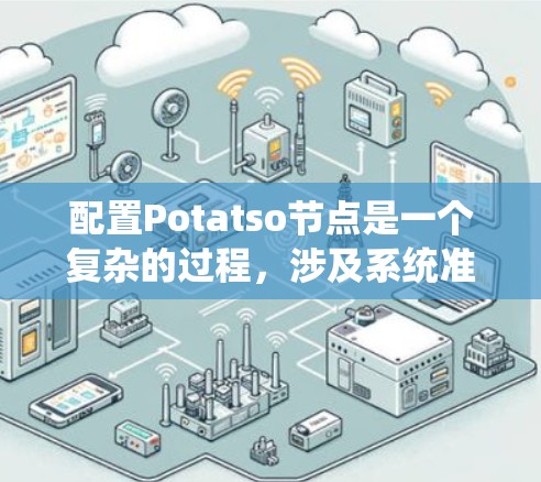配置Potatso节点是一个复杂的过程，涉及系统准备、网络设置、节点参数配置、AI模型部署和性能优化等多个方面。以下是详细的步骤指南