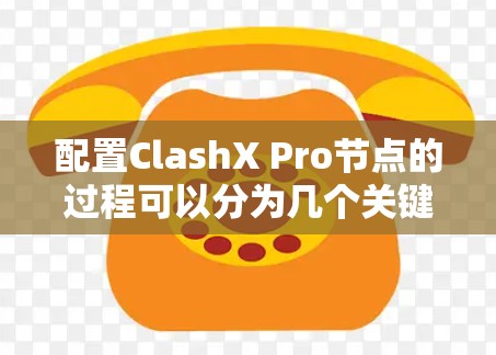 配置ClashX Pro节点的过程可以分为几个关键步骤，确保每个环节都正确配置，以实现高效的网络流量处理和管理。以下是详细的步骤指南