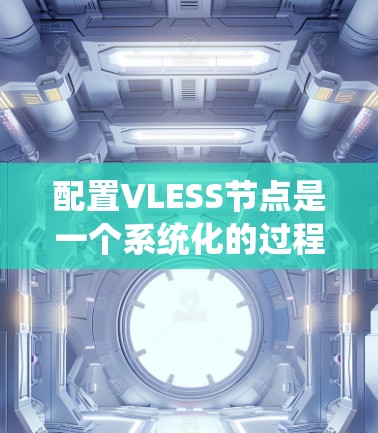 配置VLESS节点是一个系统化的过程，以下是详细的步骤指南，帮助您顺利完成配置