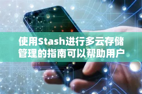 使用Stash进行多云存储管理的指南可以帮助用户高效地组织和管理多种云存储环境。以下是对使用Stash的分步说明