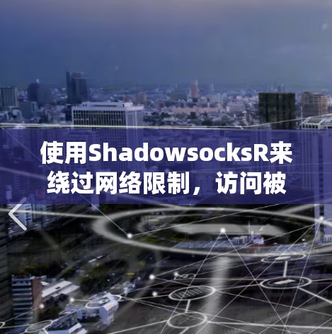 使用ShadowsocksR来绕过网络限制，访问被封锁网站的步骤如下