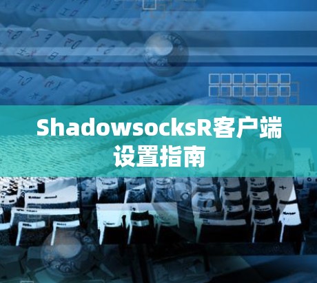 ShadowsocksR客户端设置指南
